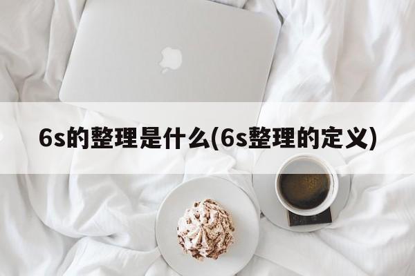 6s的整理是什么(6s整理的定义)